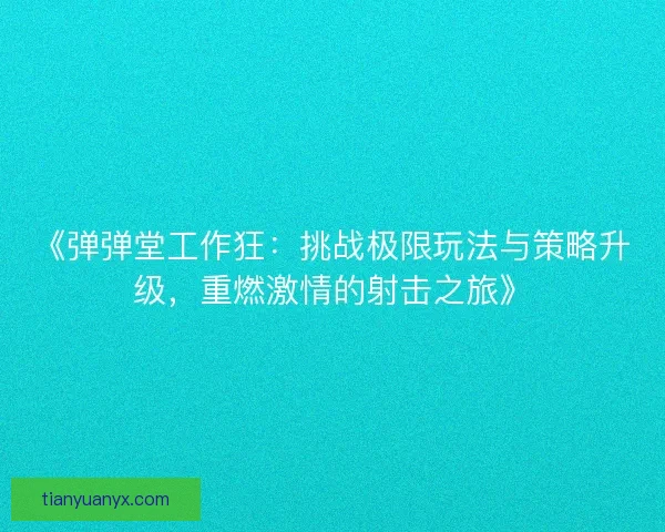 《弹弹堂工作狂：挑战极限玩法与策略升级，重燃激情的射击之旅》