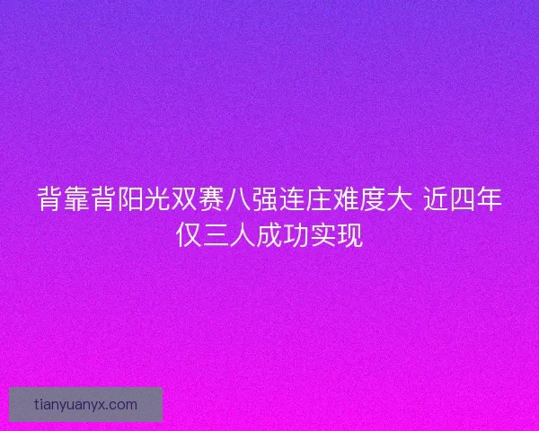 背靠背阳光双赛八强连庄难度大 近四年仅三人成功实现