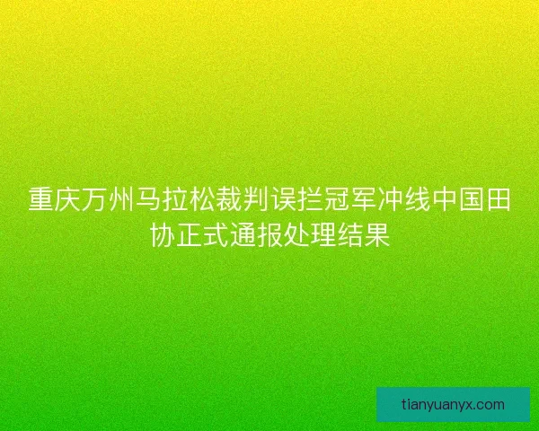 重庆万州马拉松裁判误拦冠军冲线中国田协正式通报处理结果