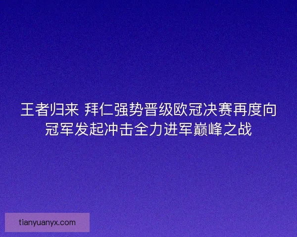 王者归来 拜仁强势晋级欧冠决赛再度向冠军发起冲击全力进军巅峰之战