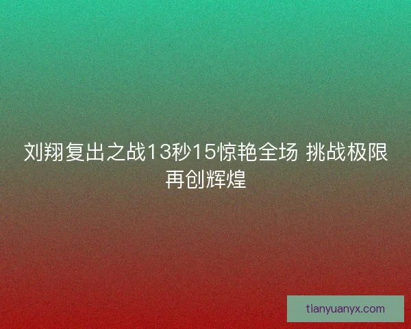刘翔复出之战13秒15惊艳全场 挑战极限再创辉煌