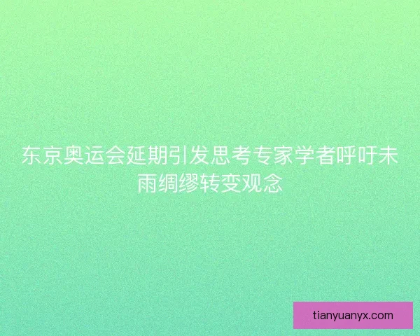 东京奥运会延期引发思考专家学者呼吁未雨绸缪转变观念