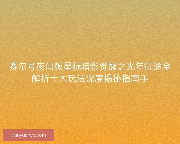 赛尔号夜间版星际暗影觉醒之光年征途全解析十大玩法深度揭秘指南手