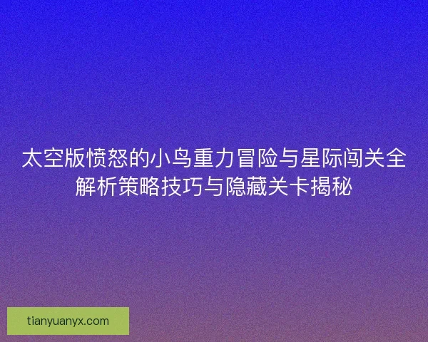 太空版愤怒的小鸟重力冒险与星际闯关全解析策略技巧与隐藏关卡揭秘